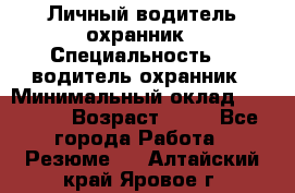 Личный водитель охранник › Специальность ­  водитель-охранник › Минимальный оклад ­ 85 000 › Возраст ­ 43 - Все города Работа » Резюме   . Алтайский край,Яровое г.